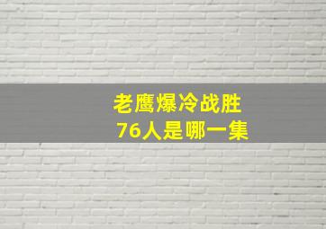 老鹰爆冷战胜76人是哪一集