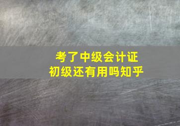 考了中级会计证初级还有用吗知乎