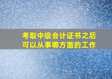 考取中级会计证书之后可以从事哪方面的工作