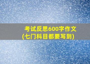 考试反思600字作文(七门科目都要写到)