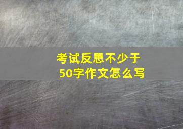 考试反思不少于50字作文怎么写