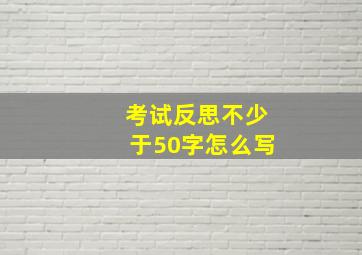 考试反思不少于50字怎么写