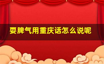 耍脾气用重庆话怎么说呢