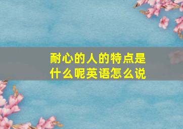 耐心的人的特点是什么呢英语怎么说