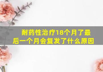 耐药性治疗18个月了最后一个月会复发了什么原因