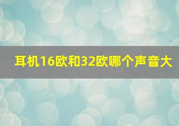 耳机16欧和32欧哪个声音大