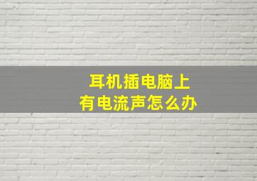 耳机插电脑上有电流声怎么办