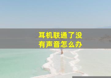 耳机联通了没有声音怎么办