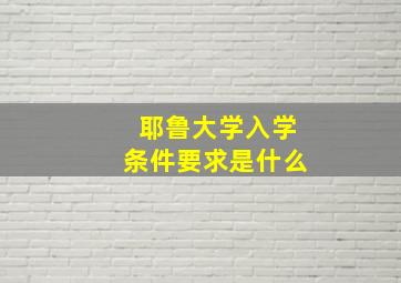 耶鲁大学入学条件要求是什么