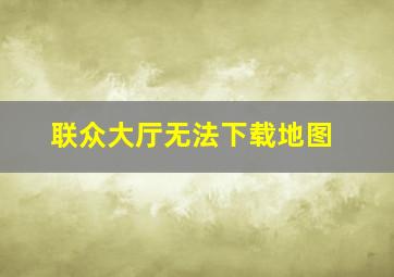 联众大厅无法下载地图