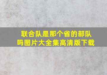 联合队是那个省的部队吗图片大全集高清版下载