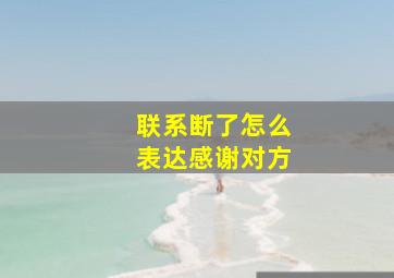 联系断了怎么表达感谢对方