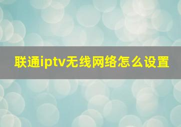 联通iptv无线网络怎么设置