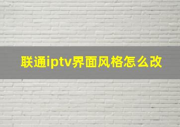 联通iptv界面风格怎么改