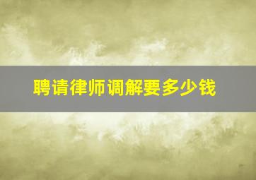 聘请律师调解要多少钱