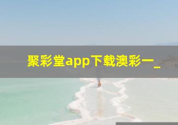 聚彩堂app下载澳彩一_