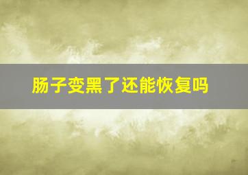 肠子变黑了还能恢复吗