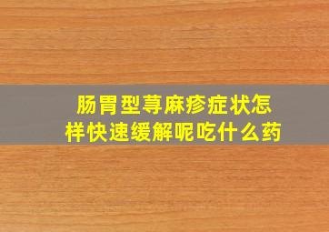 肠胃型荨麻疹症状怎样快速缓解呢吃什么药