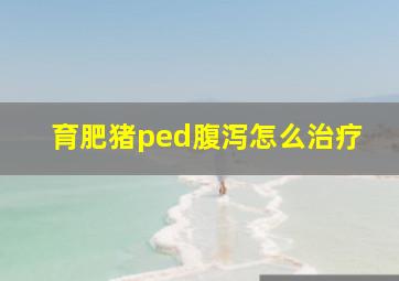 育肥猪ped腹泻怎么治疗