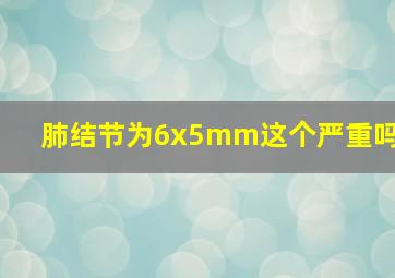 肺结节为6x5mm这个严重吗