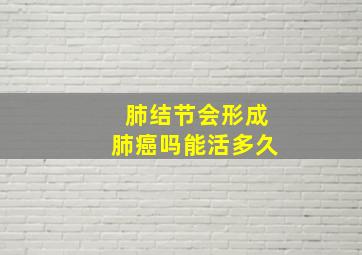 肺结节会形成肺癌吗能活多久