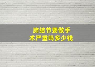 肺结节要做手术严重吗多少钱