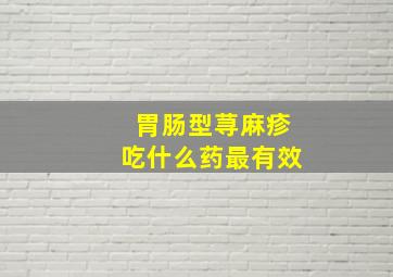 胃肠型荨麻疹吃什么药最有效