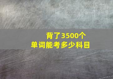 背了3500个单词能考多少科目