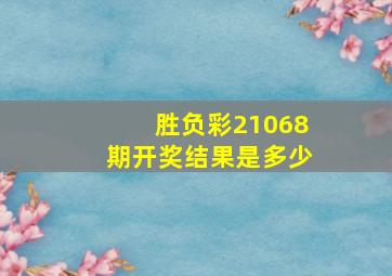 胜负彩21068期开奖结果是多少