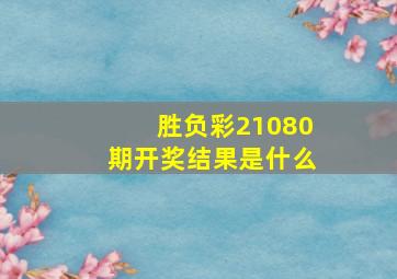 胜负彩21080期开奖结果是什么