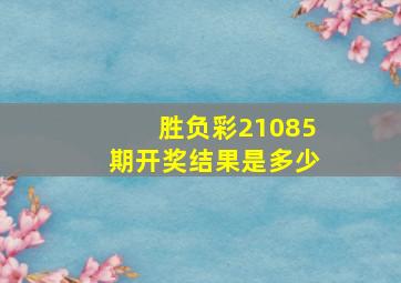 胜负彩21085期开奖结果是多少