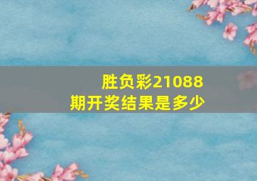 胜负彩21088期开奖结果是多少