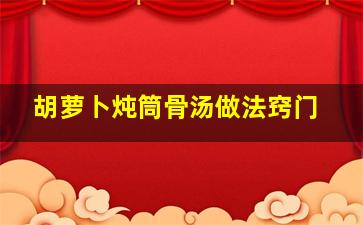 胡萝卜炖筒骨汤做法窍门