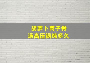 胡萝卜筒子骨汤高压锅炖多久