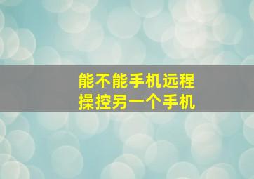 能不能手机远程操控另一个手机