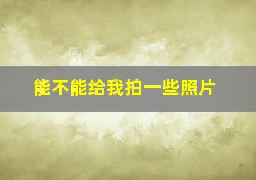 能不能给我拍一些照片