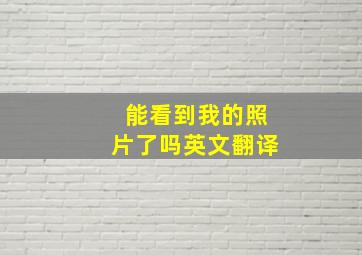 能看到我的照片了吗英文翻译