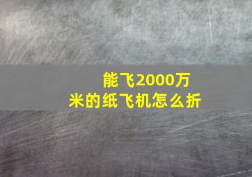 能飞2000万米的纸飞机怎么折