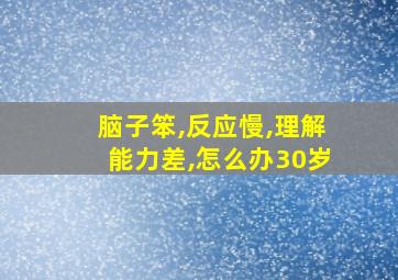 脑子笨,反应慢,理解能力差,怎么办30岁