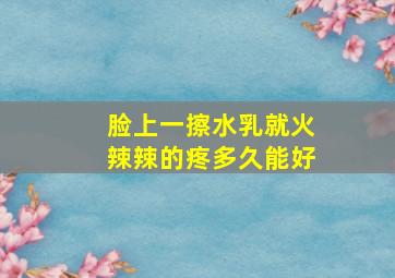 脸上一擦水乳就火辣辣的疼多久能好