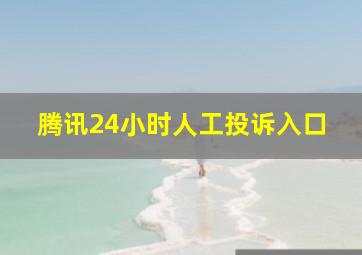 腾讯24小时人工投诉入口