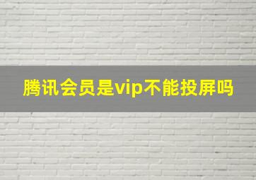 腾讯会员是vip不能投屏吗