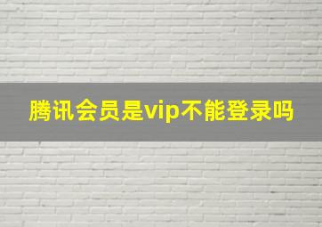 腾讯会员是vip不能登录吗