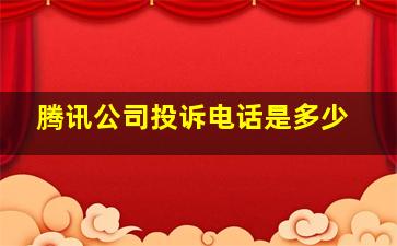 腾讯公司投诉电话是多少