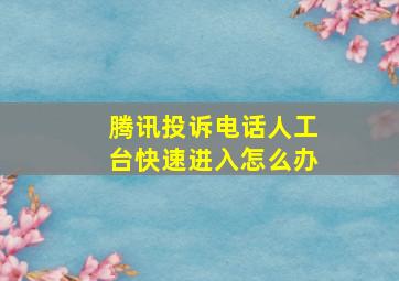 腾讯投诉电话人工台快速进入怎么办