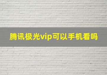 腾讯极光vip可以手机看吗