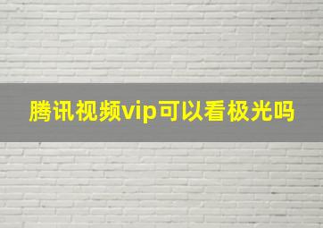 腾讯视频vip可以看极光吗