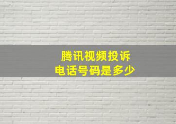 腾讯视频投诉电话号码是多少