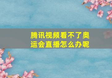 腾讯视频看不了奥运会直播怎么办呢