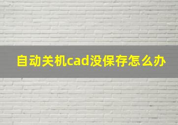 自动关机cad没保存怎么办